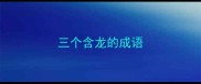 三个含龙的成语