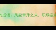 第二个带风的成语风起青萍之末职场逆袭的底层逻辑