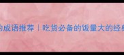 10个形容能吃的成语推荐吃货必备的饭量大的经典词汇趣味学习
