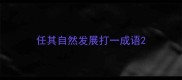 任其自然发展打一成语
