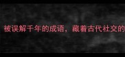 门庭若市被误解千年的成语藏着古代社交的生存法则