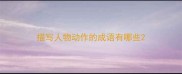 描写人物动作的成语有哪些