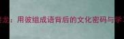 成语接龙用彼组成语背后的文化密码与学习技巧