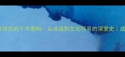 洛阳纸贵背后的千年密码从成语到文化符号的演变史成语故事