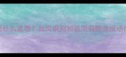成语眉眼是什么意思如何识别和运用眉眼类成语的五大技巧