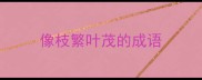 像枝繁叶茂的成语