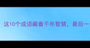 如生成语大这10个成语藏着千年智慧最后一个太惊艳了