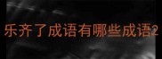 乐齐了成语有哪些成语