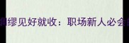 稳扎稳打步步为营未雨绸缪见好就收职场新人必会的四大高情商成语秘籍