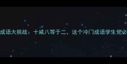 谐音成语大挑战十减八等于二这个冷门成语学生党必看
