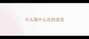什么笔什么花的成语