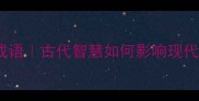 受人敬仰的10大成语古代智慧如何影响现代职场与生活