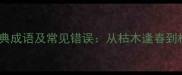10个与树木相关的经典成语及常见错误从枯木逢春到根深蒂固的深度解读