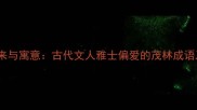 茂林修竹的由来与寓意古代文人雅士偏爱的茂林成语及其现代应用