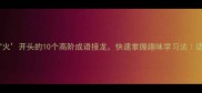 必学以火开头的10个高阶成语接龙快速掌握趣味学习法语文提分秘籍