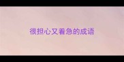 很担心又着急的成语
