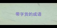 带字货的成语