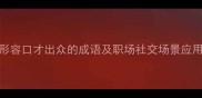 10个形容口才出众的成语及职场社交场景应用指南