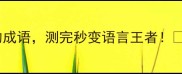 成语测试大公开10个可测的成语测完秒变语言王者成语学习语言王者职场表达