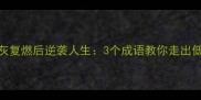死灰复燃后逆袭人生3个成语教你走出低谷
