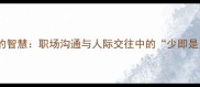 画蛇添足的智慧职场沟通与人际交往中的少即是多法则