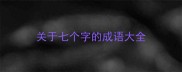 关于七个字的成语大全