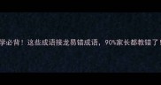 小学必背这些成语接龙易错成语90家长都教错了