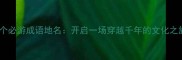 10个必游成语地名开启一场穿越千年的文化之旅