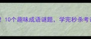 小学必考10个趣味成语谜题学完秒杀考试难题