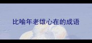 比喻年老雄心在的成语