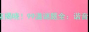 九十九打一成语答案揭晓99道谜题全谐音拆分数字三重解法