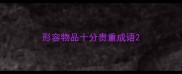 形容物品十分贵重成语