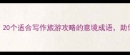 环境优美成语推荐20个适合写作旅游攻略的意境成语助你瞬间提升文案质感