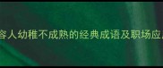 20个形容人幼稚不成熟的经典成语及职场应用指南