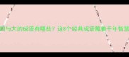 四与大的成语有哪些这8个经典成语藏着千年智慧