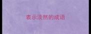 表示淡然的成语