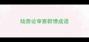 陆贽论审察群情成语