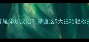 如何根据汉字首尾添加成语掌握这5大技巧轻松扩展你的成语库