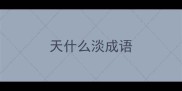 天什么淡成语