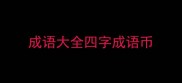 成语大全四字成语币