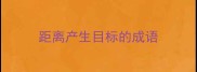 距离产生目标的成语