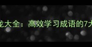 字开头的成语接龙大全高效学习成语的7大场景与实用技巧