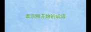 表示刚开始的成语