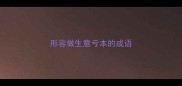 形容做生意亏本的成语