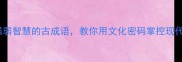 10个蕴含强弱智慧的古成语教你用文化密码掌控现代竞争格局