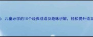 磊磊的成语儿童必学的10个经典成语及趣味讲解轻松提升语言表达能力