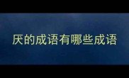 厌的成语有哪些成语