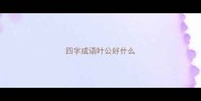 四字成语叶公好什么