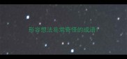 形容想法非常奇怪的成语