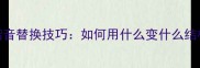 成语接龙中的谐音替换技巧如何用什么变什么结构创作新成语
